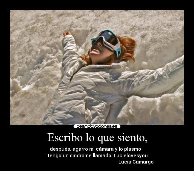 Escribo lo que siento, - después, agarro mi cámara y lo plasmo .
Tengo un síndrome llamado: Lucielovesyou
-Lucia Camargo-