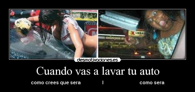 Cuando vas a lavar tu auto - como crees que sera I como sera