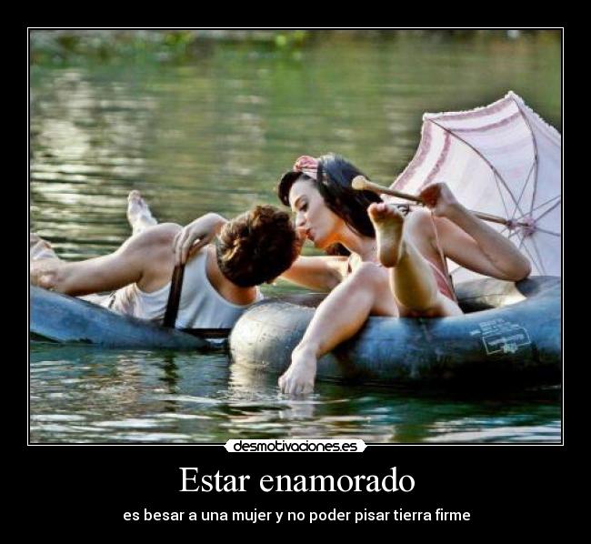 Estar enamorado - es besar a una mujer y no poder pisar tierra firme