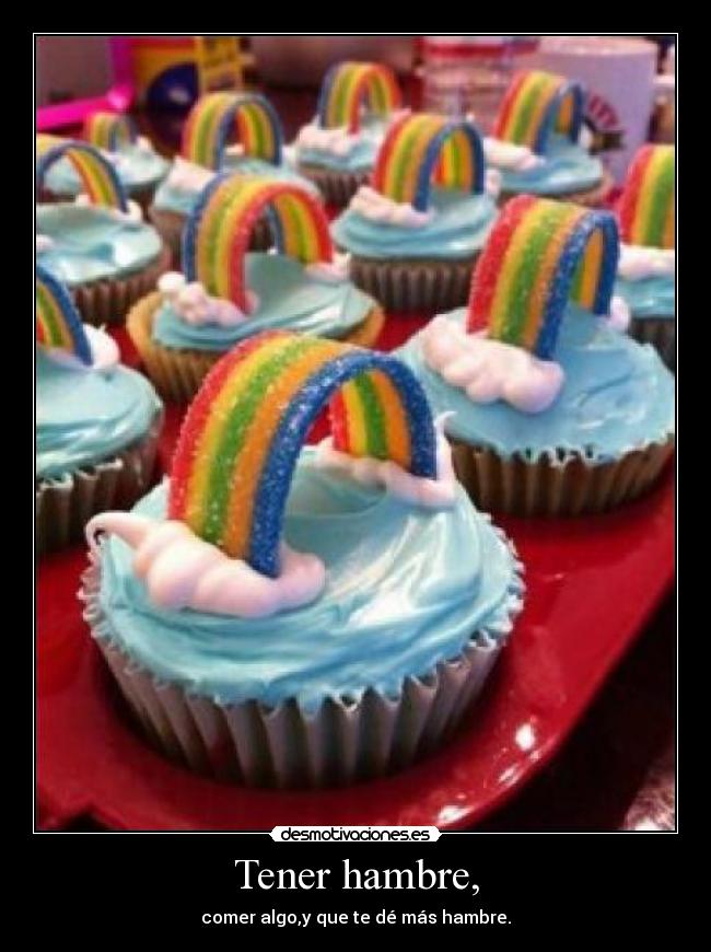 Tener hambre, - comer algo,y que te dé más hambre.