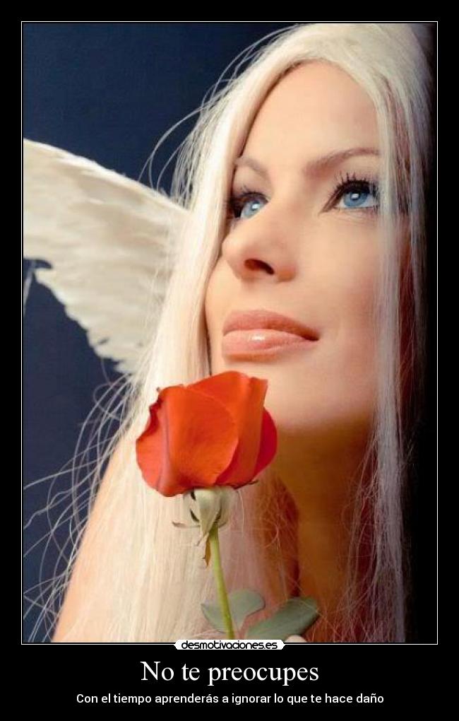 No te preocupes - Con el tiempo aprenderás a ignorar lo que te hace daño