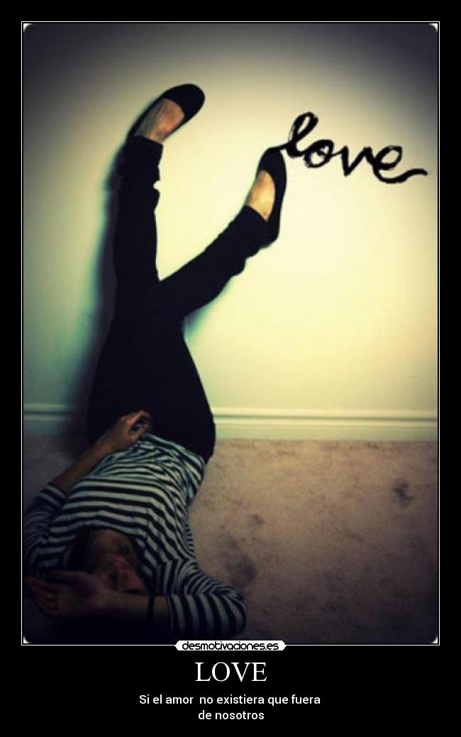 LOVE - Si el amor  no existiera que fuera 
de nosotros