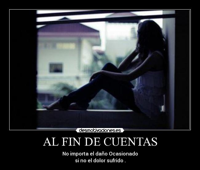 AL FIN DE CUENTAS - No importa el daño Ocasionado
si no el dolor sufrido .
