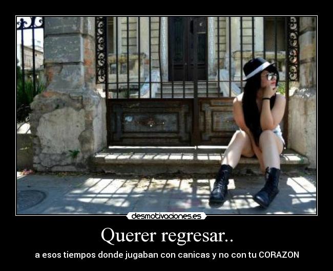 Querer regresar.. - a esos tiempos donde jugaban con canicas y no con tu CORAZON