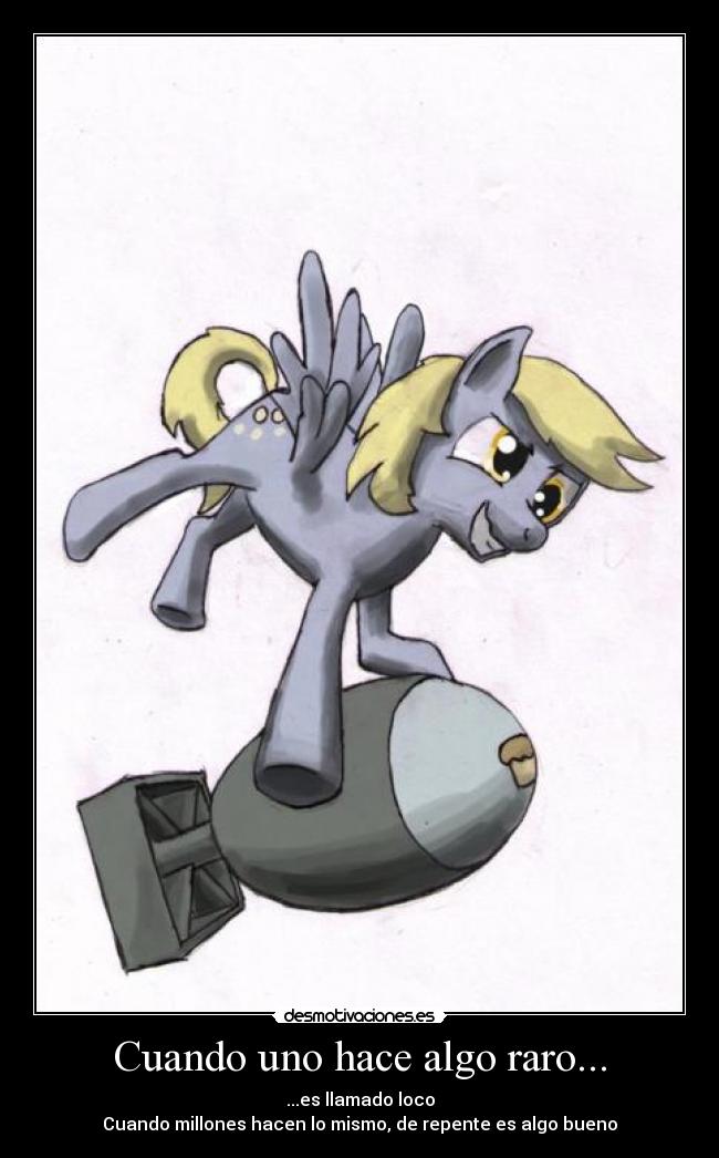 Cuando uno hace algo raro... - ...es llamado loco
Cuando millones hacen lo mismo, de repente es algo bueno