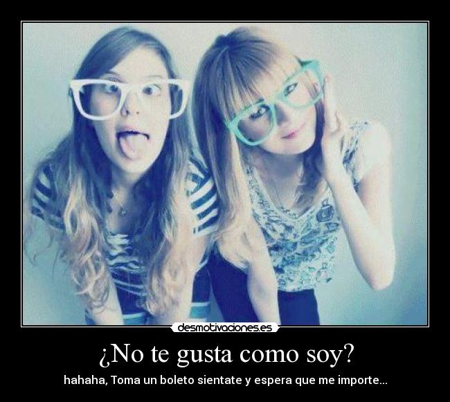 ¿No te gusta como soy? - 