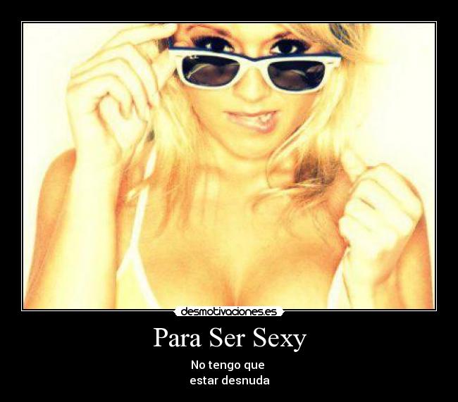 Para Ser Sexy - No tengo que
estar desnuda