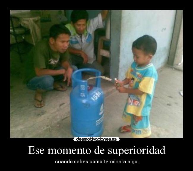 Ese momento de superioridad - cuando sabes como terminará algo.