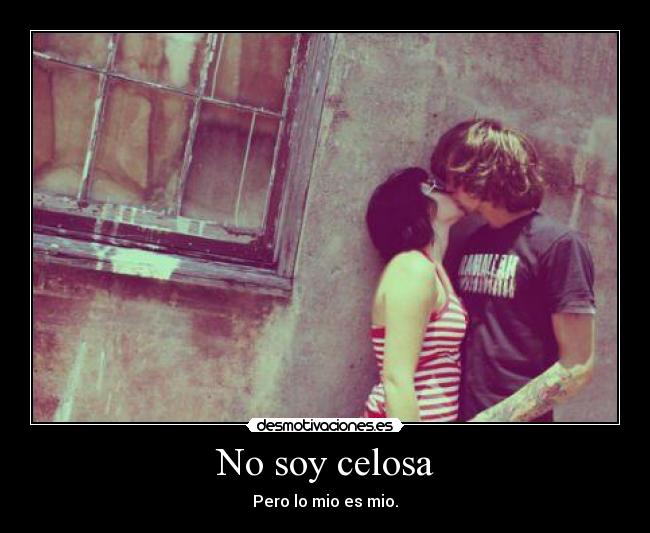 No soy celosa - Pero lo mio es mio.