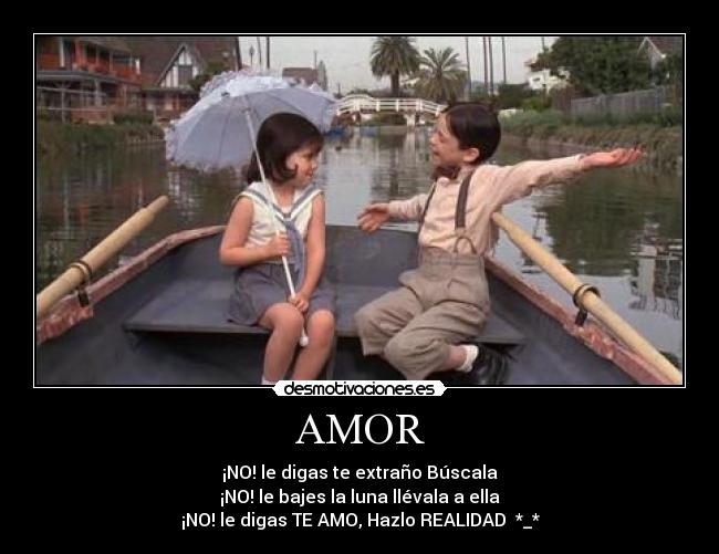 AMOR - ¡NO! le digas te extraño Búscala
¡NO! le bajes la luna llévala a ella
¡NO! le digas TE AMO, Hazlo REALIDAD *_*