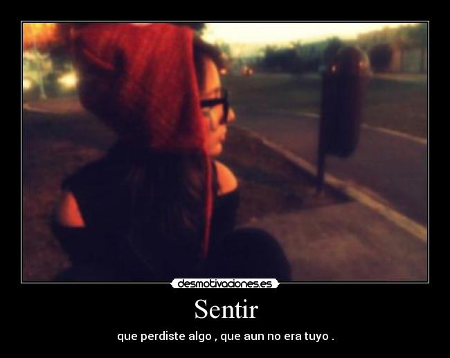 Sentir - que perdiste algo , que aun no era tuyo .