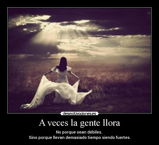 A veces la gente llora - No porque sean débiles.
Sino porque llevan demasiado tiempo siendo fuertes.
