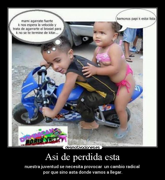 Asi de perdida esta - nuestra juventud se necesita provocar  un cambio radical 
por que sino asta donde vamos a llegar.