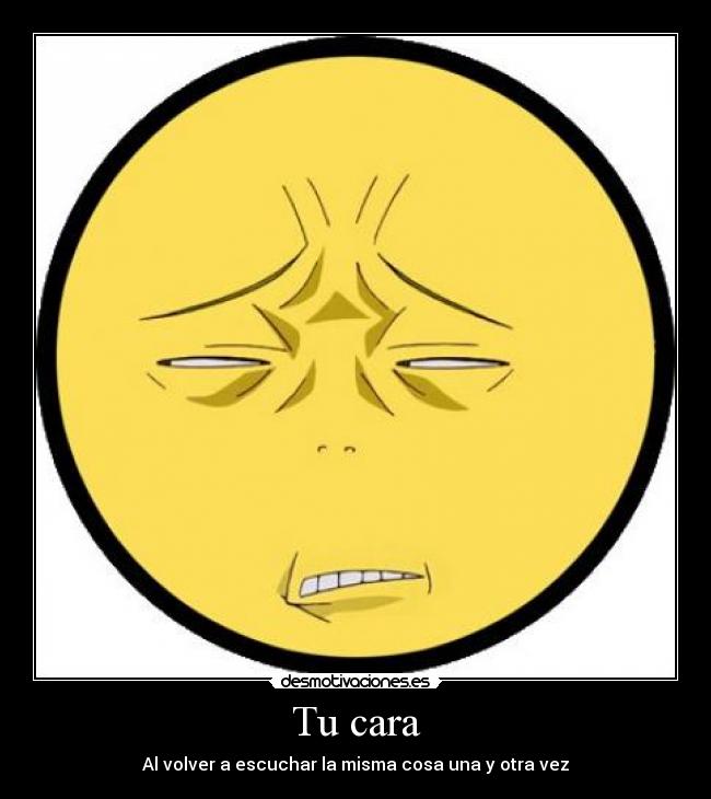 Tu cara - Al volver a escuchar la misma cosa una y otra vez