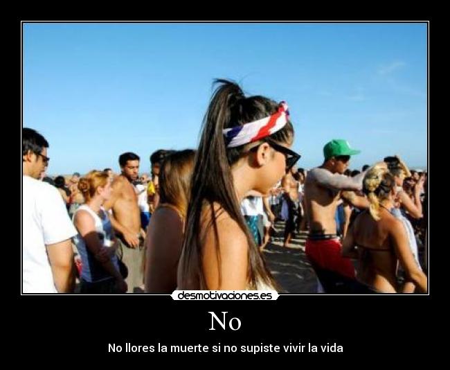 No - No llores la muerte si no supiste vivir la vida