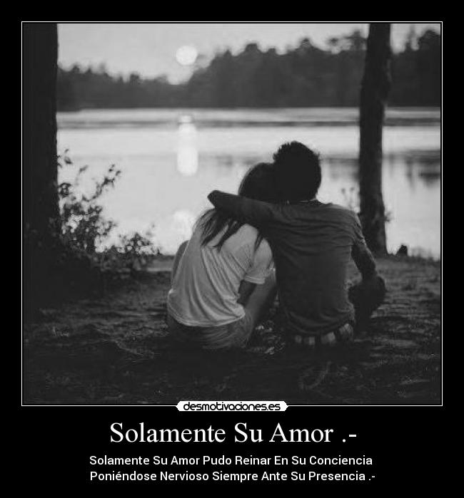 Solamente Su Amor .- - Solamente Su Amor Pudo Reinar En Su Conciencia
Poniéndose Nervioso Siempre Ante Su Presencia .-
