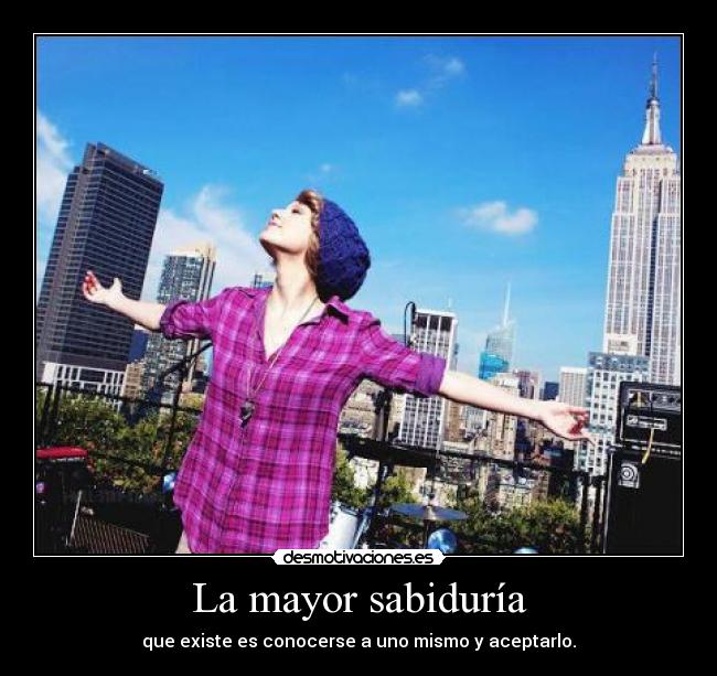 La mayor sabiduría - que existe es conocerse a uno mismo y aceptarlo.