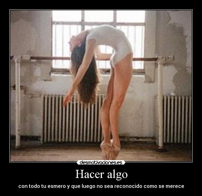 Hacer algo - con todo tu esmero y que luego no sea reconocido como se merece