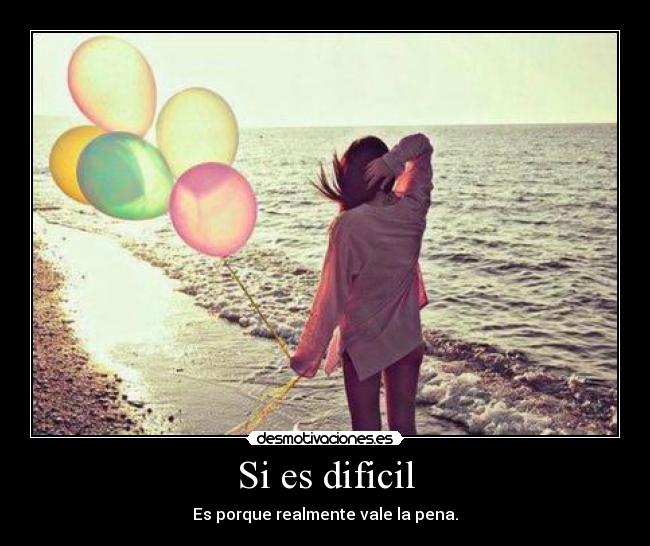 Si es dificil - Es porque realmente vale la pena.