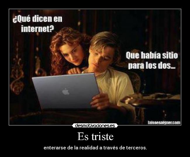 Es triste - enterarse de la realidad a través de terceros.