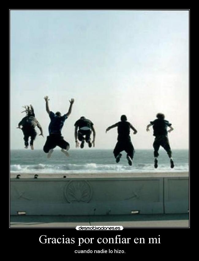 Gracias por confiar en mi - cuando nadie lo hizo.