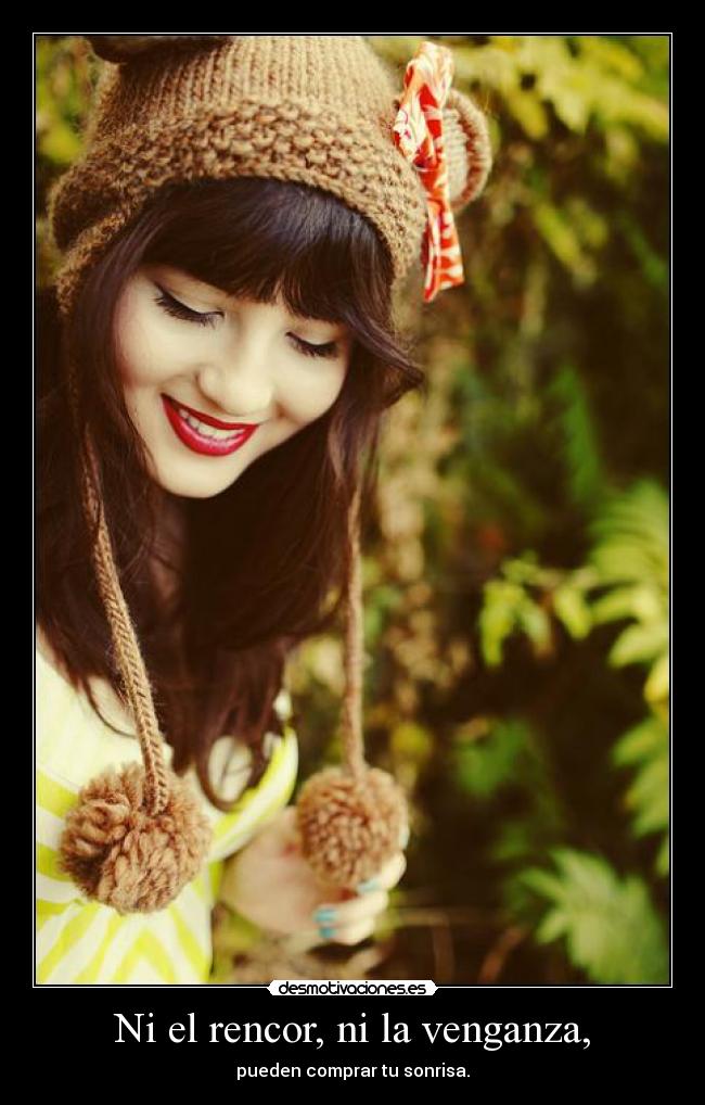 Ni el rencor, ni la venganza, - pueden comprar tu sonrisa.