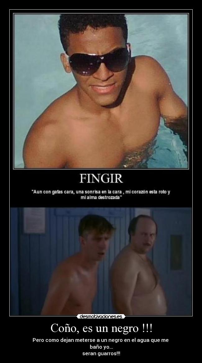 Coño, es un negro !!! - Pero como dejan meterse a un negro en el agua que me
baño yo...
seran guarros!!!