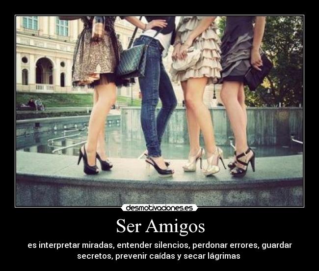 Ser Amigos - es interpretar miradas, entender silencios, perdonar errores, guardar
secretos, prevenir caídas y secar lágrimas ♥