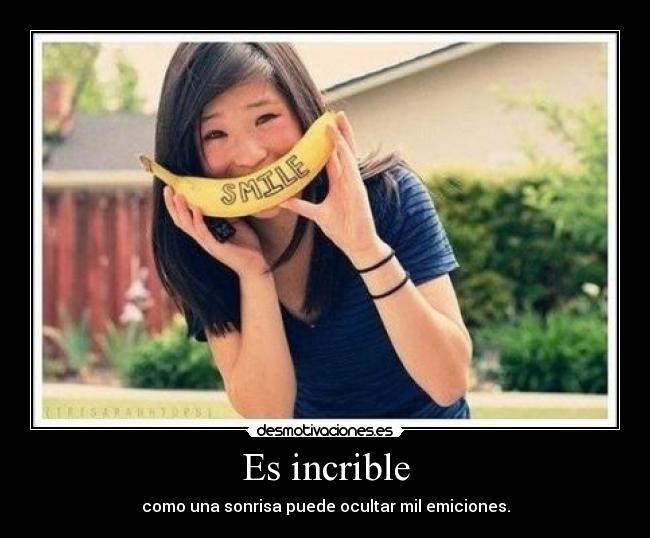 Es incrible - como una sonrisa puede ocultar mil emiciones.