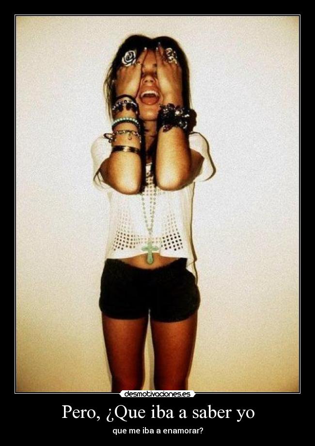 Pero, ¿Que iba a saber yo -