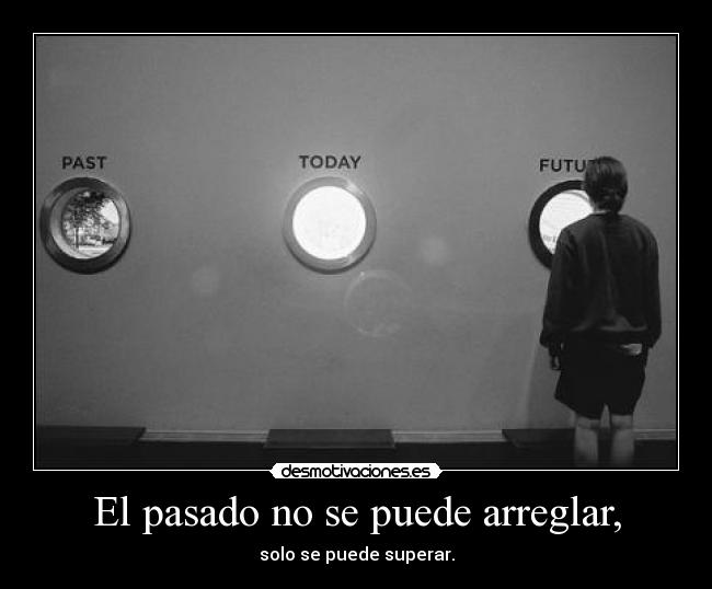 El pasado no se puede arreglar, -