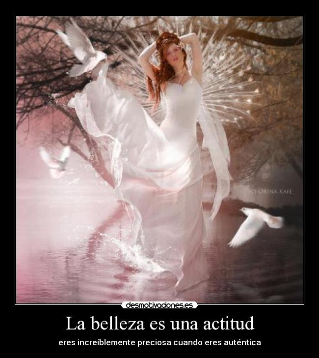 La belleza es una actitud - eres increíblemente preciosa cuando eres auténtica