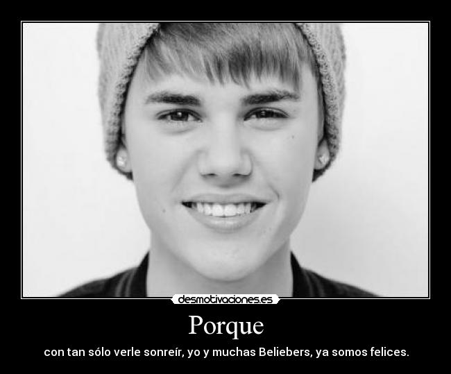 Porque - con tan sólo verle sonreír, yo y muchas Beliebers, ya somos felices.