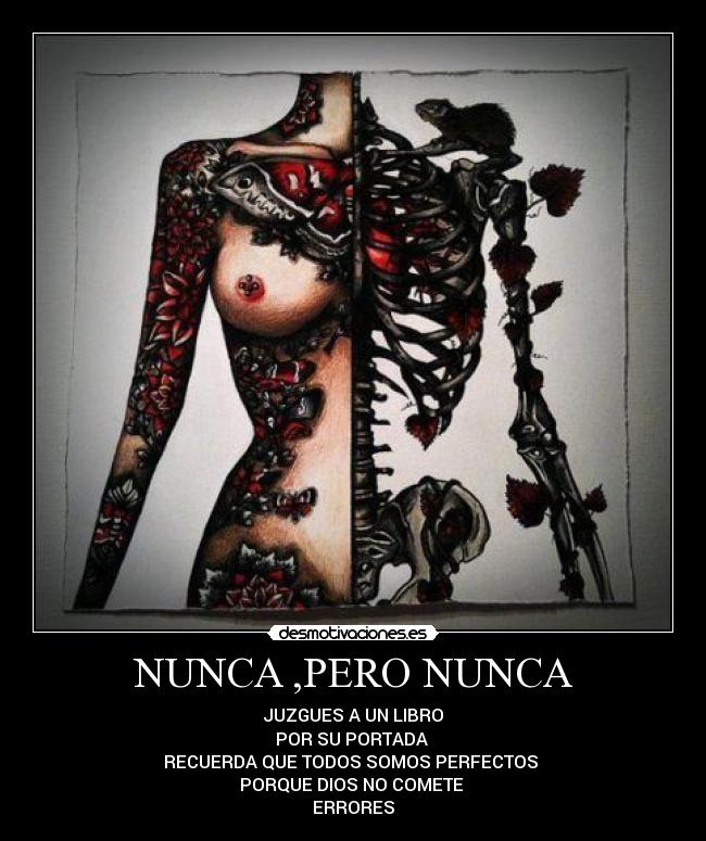 NUNCA ,PERO NUNCA - JUZGUES A UN LIBRO
POR SU PORTADA 
RECUERDA QUE TODOS SOMOS PERFECTOS 
PORQUE DIOS NO COMETE 
ERRORES