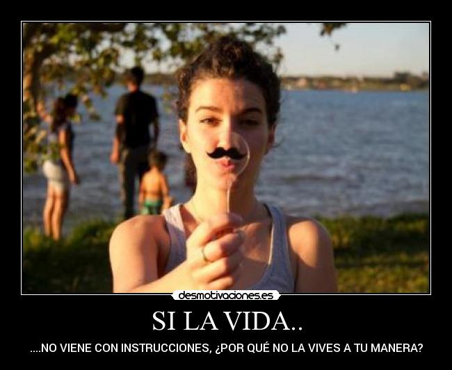 SI LA VIDA.. - ....NO VIENE CON INSTRUCCIONES, ¿POR QUÉ NO LA VIVES A TU MANERA?