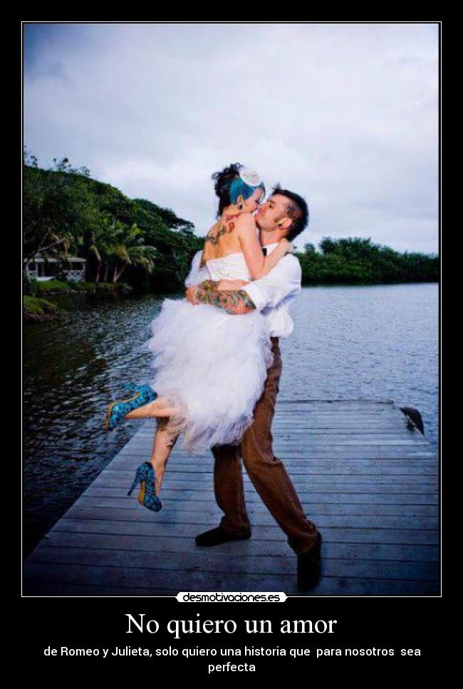 No quiero un amor - de Romeo y Julieta, solo quiero una historia que para nosotros sea perfecta