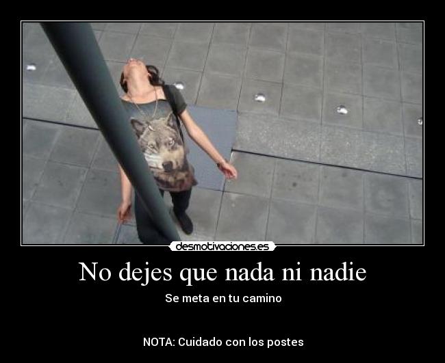No dejes que nada ni nadie - Se meta en tu camino
NOTA: Cuidado con los postes