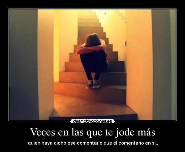 Veces en las que te jode más - quien haya dicho ese comentario que el comentario en si..