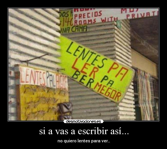 si a vas a escribir así... - no quiero lentes para ver..