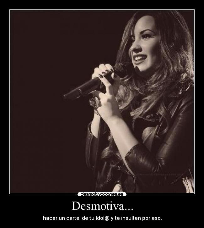 Desmotiva... - hacer un cartel de tu ídol@ y te insulten por eso.