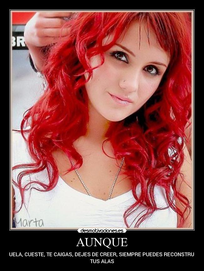 AUNQUE - DUELA, CUESTE, TE CAIGAS, DEJES DE CREER, SIEMPRE PUEDES RECONSTRUIR
TUS ALAS