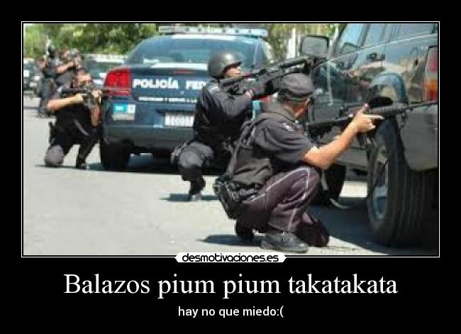 Balazos pium pium takatakata - hay no que miedo:(