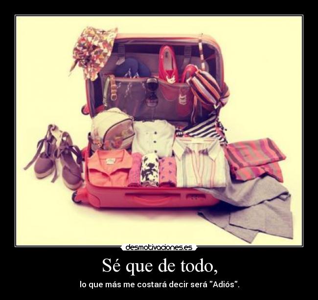 Sé que de todo, - lo que más me costará decir será Adiós.