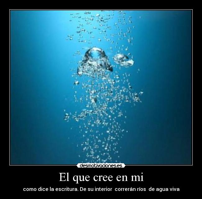 El que cree en mi - como dice la escritura. De su interior  correrán ríos  de agua viva