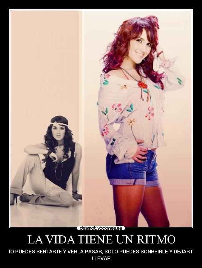 LA VIDA TIENE UN RITMO - NO PUEDES SENTARTE Y VERLA PASAR, SOLO PUEDES SONREIRLE Y DEJARTE
LLEVAR