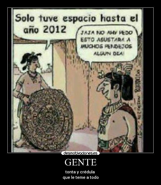 GENTE - tonta y crédula
que le teme a todo