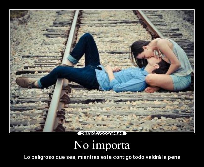 No importa - Lo peligroso que sea, mientras este contigo todo valdrá la pena