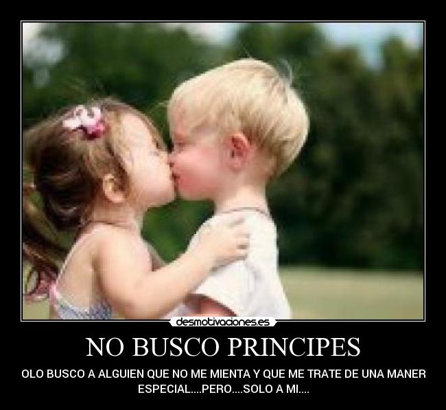 NO BUSCO PRINCIPES - SOLO BUSCO A ALGUIEN QUE NO ME MIENTA Y QUE ME TRATE DE UNA MANERA
ESPECIAL....PERO....SOLO A MI....