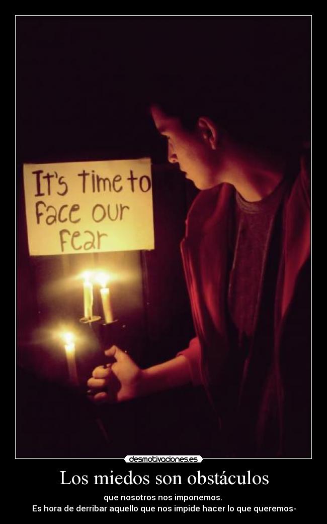 Los miedos son obstáculos - que nosotros nos imponemos.
Es hora de derribar aquello que nos impide hacer lo que queremos-