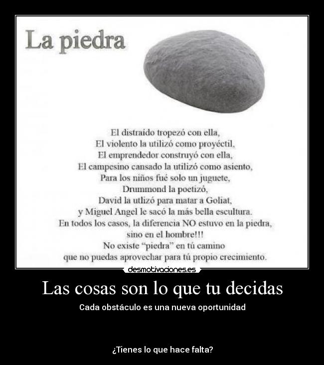 Las cosas son lo que tu decidas - Cada obstáculo es una nueva oportunidad
¿Tienes lo que hace falta?